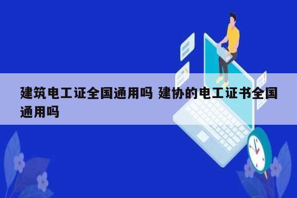 建筑電工證全國通用嗎 建協的電工證書全國通用嗎-圖1