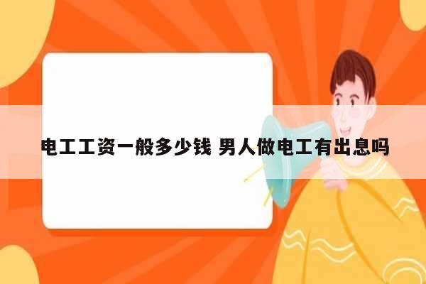 電工工資一般多少錢 男人做電工有出息嗎-圖1