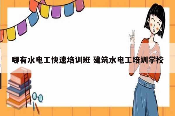 哪有水電工快速培訓班 建筑水電工培訓學校-圖1