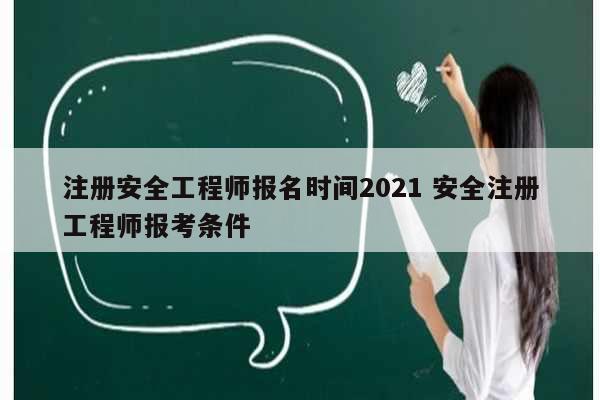 注冊安全工程師報名時間2021 安全注冊工程師報考條件-圖1