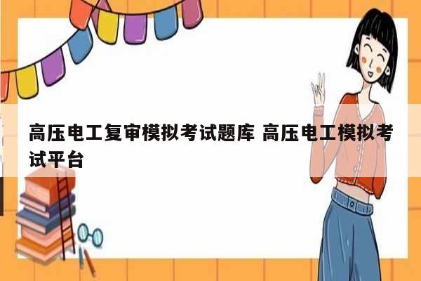 高壓電工復審模擬考試題庫 高壓電工模擬考試平臺-圖1