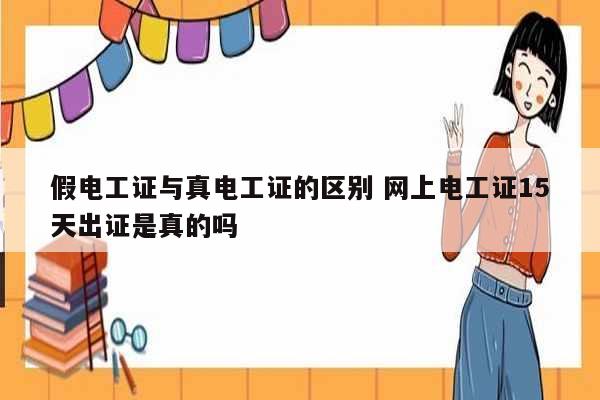 假電工證與真電工證的區(qū)別 網(wǎng)上電工證15天出證是真的嗎-圖1