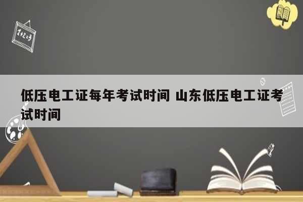 低壓電工證每年考試時間 山東低壓電工證考試時間-圖1