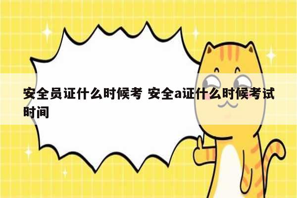 安全員證什么時候考 安全a證什么時候考試時間-圖1