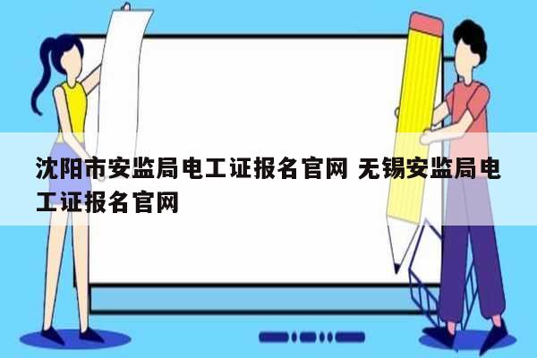 沈陽(yáng)市安監(jiān)局電工證報(bào)名官網(wǎng) 無(wú)錫安監(jiān)局電工證報(bào)名官網(wǎng)-圖1