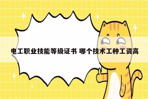 電工職業(yè)技能等級(jí)證書 哪個(gè)技術(shù)工種工資高-圖1