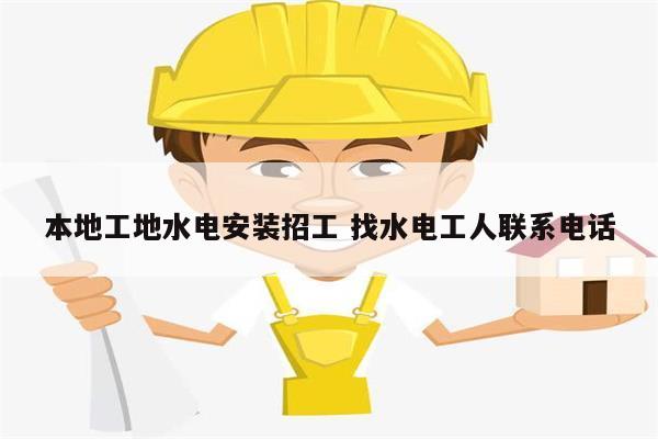 本地工地水電安裝招工 找水電工人聯系電話-圖1