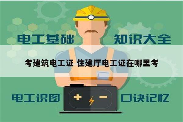 考建筑電工證 住建廳電工證在哪里考-圖1
