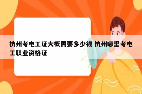 杭州考電工證大概需要多少錢 杭州哪里考電工職業資格證-圖1