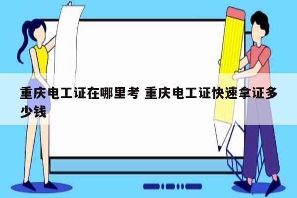 重慶電工證在哪里考 重慶電工證快速拿證多少錢-圖1
