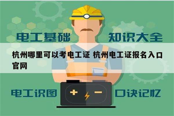 杭州哪里可以考電工證 杭州電工證報(bào)名入口官網(wǎng)-圖1