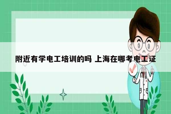 附近有學(xué)電工培訓(xùn)的嗎 上海在哪考電工證-圖1