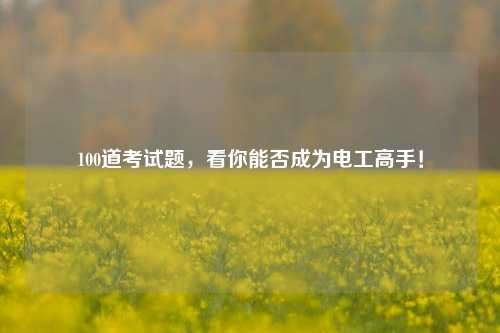 100道考試題，看你能否成為電工高手！-圖1