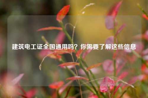建筑電工證全國通用嗎？你需要了解這些信息-圖1