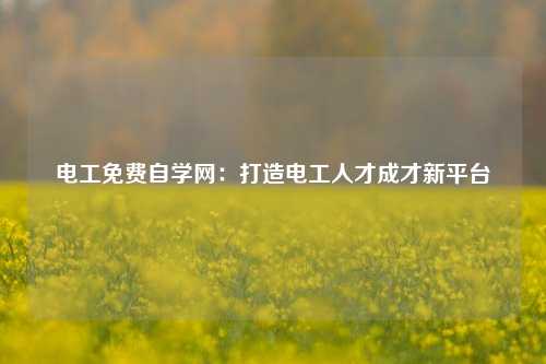 電工免費自學網：打造電工人才成才新平臺-圖1