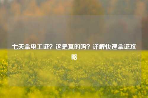 七天拿電工證？這是真的嗎？詳解快速拿證攻略-圖1
