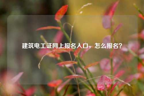 建筑電工證網上報名入口，怎么報名？-圖1