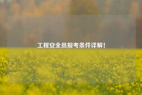 工程安全員報(bào)考條件詳解！-圖1