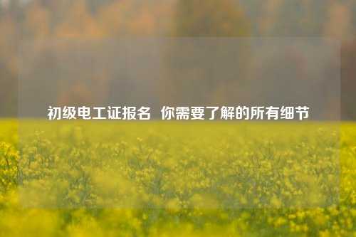 初級電工證報名  你需要了解的所有細節-圖1