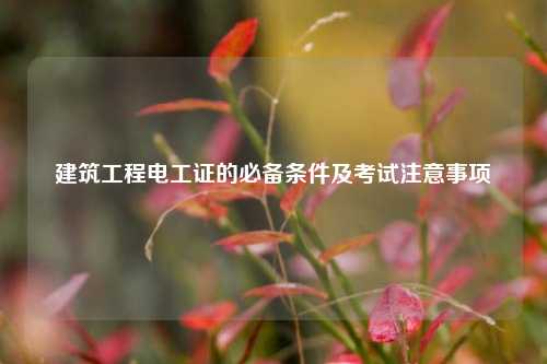 建筑工程電工證的必備條件及考試注意事項-圖1