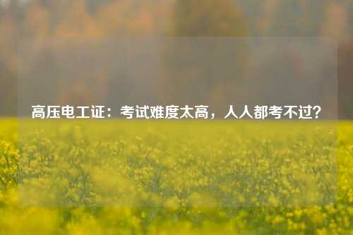 高壓電工證：考試難度太高，人人都考不過？-圖1