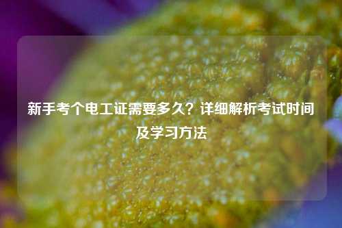 新手考個電工證需要多久？詳細解析考試時間及學習方法-圖1