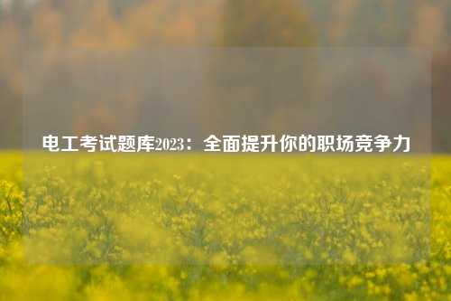 電工考試題庫(kù)2023：全面提升你的職場(chǎng)競(jìng)爭(zhēng)力-圖1
