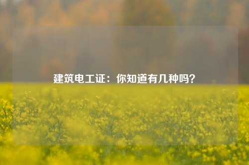 建筑電工證：你知道有幾種嗎？-圖1