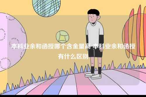 本科業(yè)余和函授哪個(gè)含金量高 本科業(yè)余和函授有什么區(qū)別-圖1