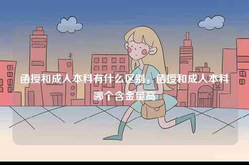 函授和成人本科有什么區(qū)別，函授和成人本科哪個含金量高-圖1