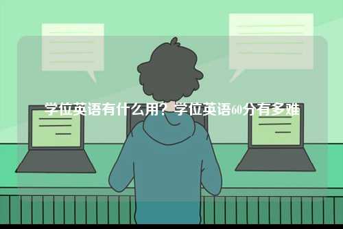 學位英語有什么用？學位英語60分有多難-圖1
