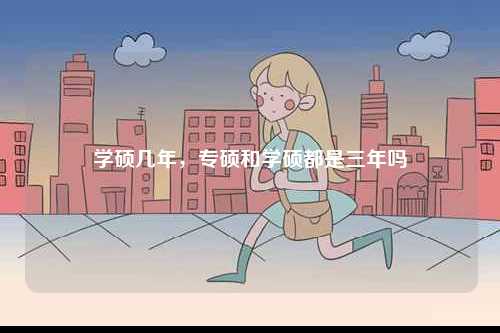 學(xué)碩幾年，專碩和學(xué)碩都是三年嗎-圖1