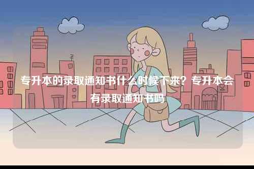 專升本的錄取通知書什么時候下來？專升本會有錄取通知書嗎-圖1