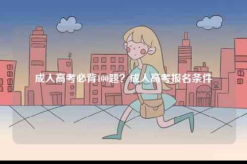 成人高考必背100題？成人高考報名條件-圖1