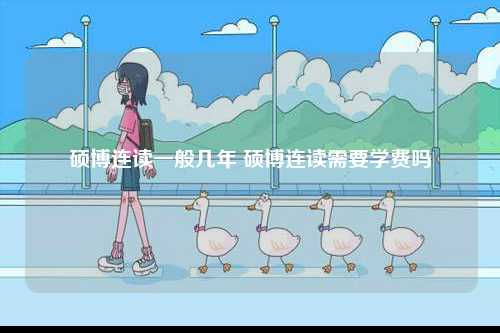 碩博連讀一般幾年 碩博連讀需要學(xué)費(fèi)嗎-圖1