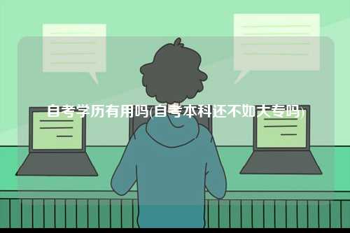 自考學歷有用嗎(自考本科還不如大專嗎)-圖1