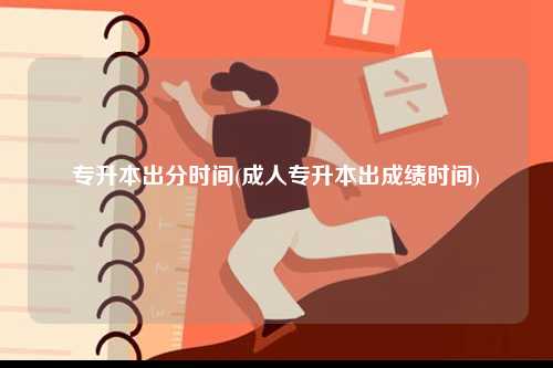 專升本出分時間(成人專升本出成績時間)-圖1