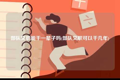 部隊文職能干一輩子嗎(部隊文職可以干幾年)-圖1
