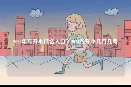 2023年專升本報名入口？2024專升本幾月幾號-圖1