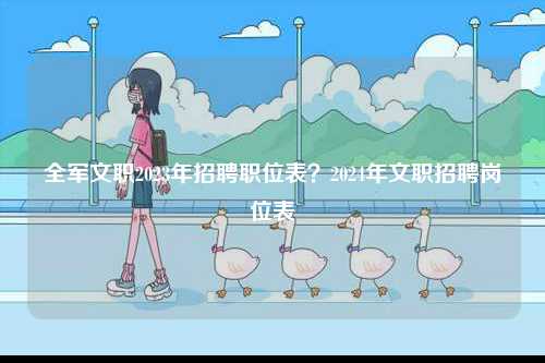 全軍文職2023年招聘職位表？2024年文職招聘崗位表-圖1