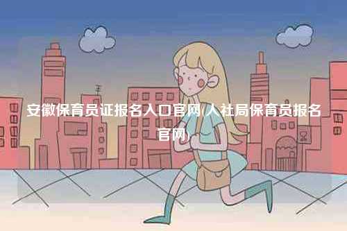 安徽保育員證報名入口官網(人社局保育員報名官網)-圖1