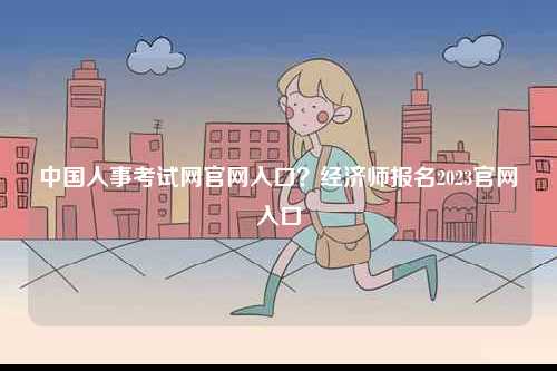 中國人事考試網官網入口？經濟師報名2023官網入口-圖1