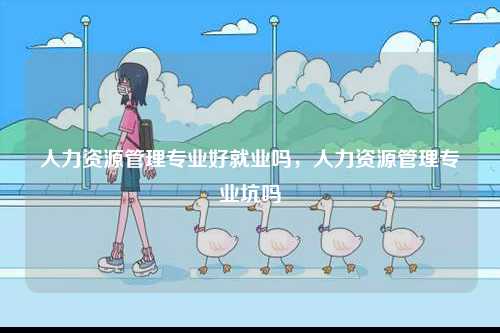 人力資源管理專業好就業嗎，人力資源管理專業坑嗎-圖1