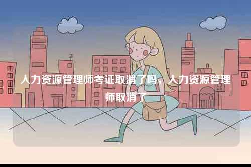 人力資源管理師考證取消了嗎，人力資源管理師取消了-圖1