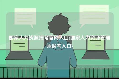 國家人力資源報考官網入口(國家人力資源管理師報考入口)-圖1