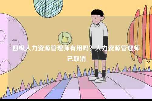 四級人力資源管理師有用嗎？人力資源管理師已取消-圖1