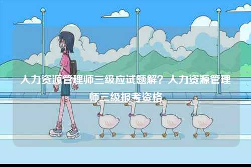 人力資源管理師三級應試題解？人力資源管理師三級報考資格-圖1