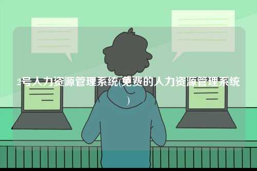 2號人力資源管理系統(免費的人力資源管理系統)-圖1