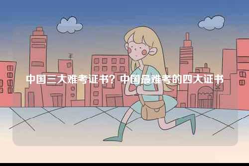 中國三大難考證書？中國最難考的四大證書-圖1