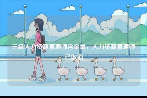 三級人力資源管理師含金量，人力資源管理師已取消-圖1